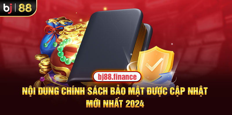 Nội dung chính sách bảo mật được cập nhật mới nhất 2024