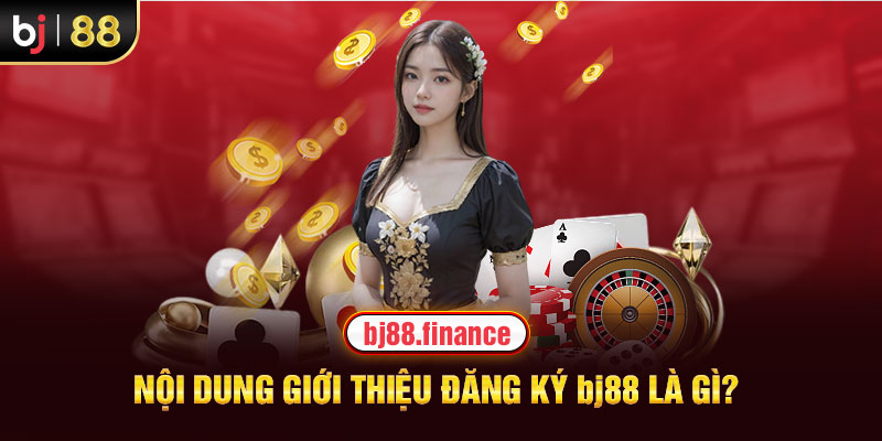 Nội dung giới thiệu đăng ký BJ88 là gì?