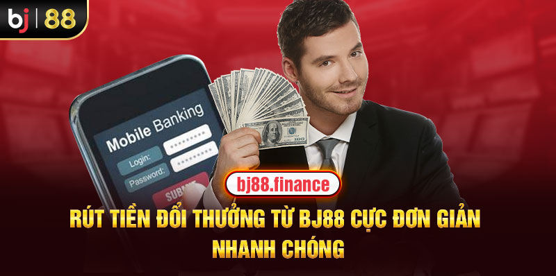 Rút tiền đổi thưởng từ BJ88 cực đơn giản, nhanh chóng