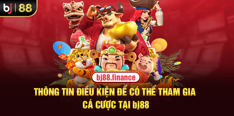 Thông tin điều kiện để có thể tham gia cá cược tại BJ88