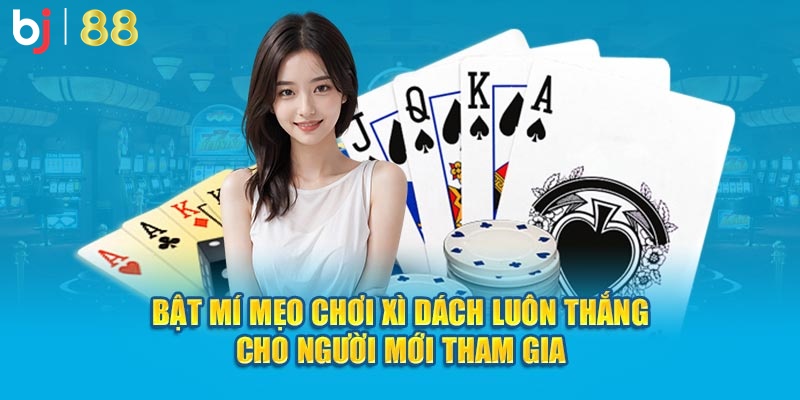 mẹo chơi xì dách luôn thắng cho người mới tham gia