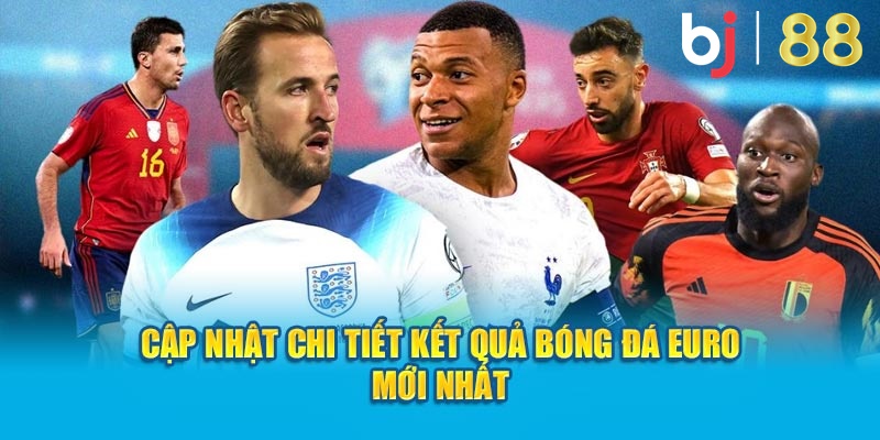 Cập nhật chi tiết kết quả bóng đá Euro mới nhất 