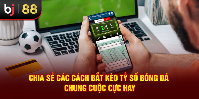 Chia sẻ các cách bắt kèo tỷ số bóng đá chung cuộc cực hay