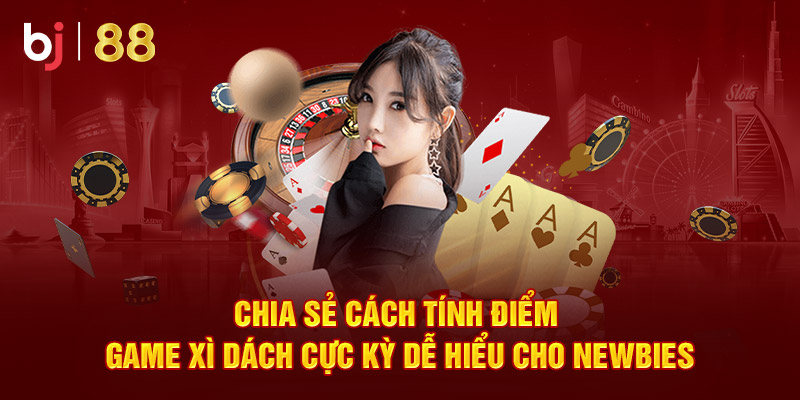 Chia sẻ cách tính điểm game xì dách cực kỳ dễ hiểu cho newbie