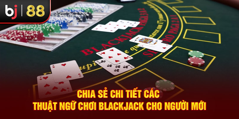 Chia sẻ chi tiết các thuật ngữ chơi Blackjack cho người mới