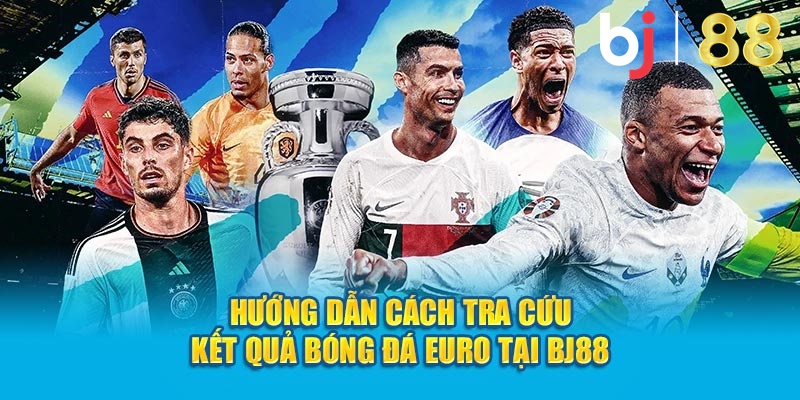 Hướng dẫn cách tra cứu kết quả bóng đá Euro tại Bj88