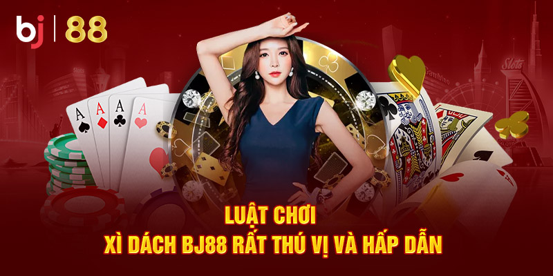 Luật chơi xì dách Bj88 rất thú vị và hấp dẫn