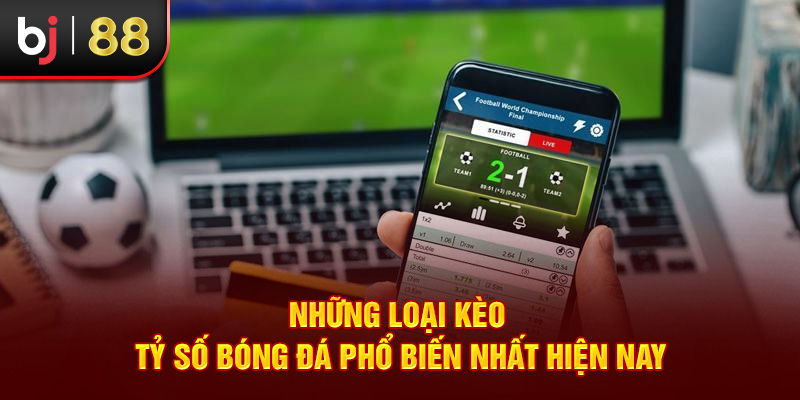 Những loại kèo tỷ số bóng đá phổ biến nhất hiện nay